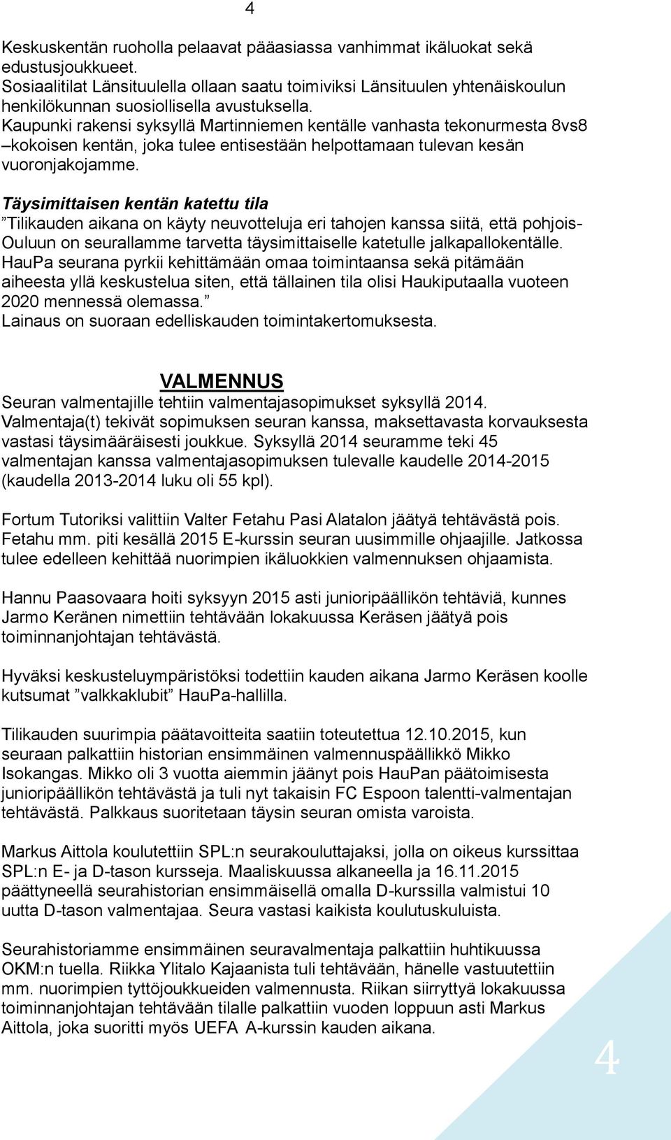 Kaupunki rakensi syksyllä Martinniemen kentälle vanhasta tekonurmesta 8vs8 kokoisen kentän, joka tulee entisestään helpottamaan tulevan kesän vuoronjakojamme.