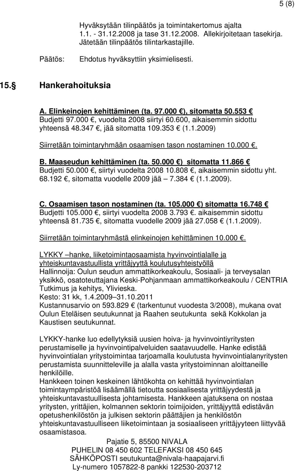 9.353 (1.1.2009) Siirretään toimintaryhmään osaamisen tason nostaminen 10.000. B. Maaseudun kehittäminen (ta. 50.000 ) sitomatta 11.866 Budjetti 50.000, siirtyi vuodelta 2008 10.