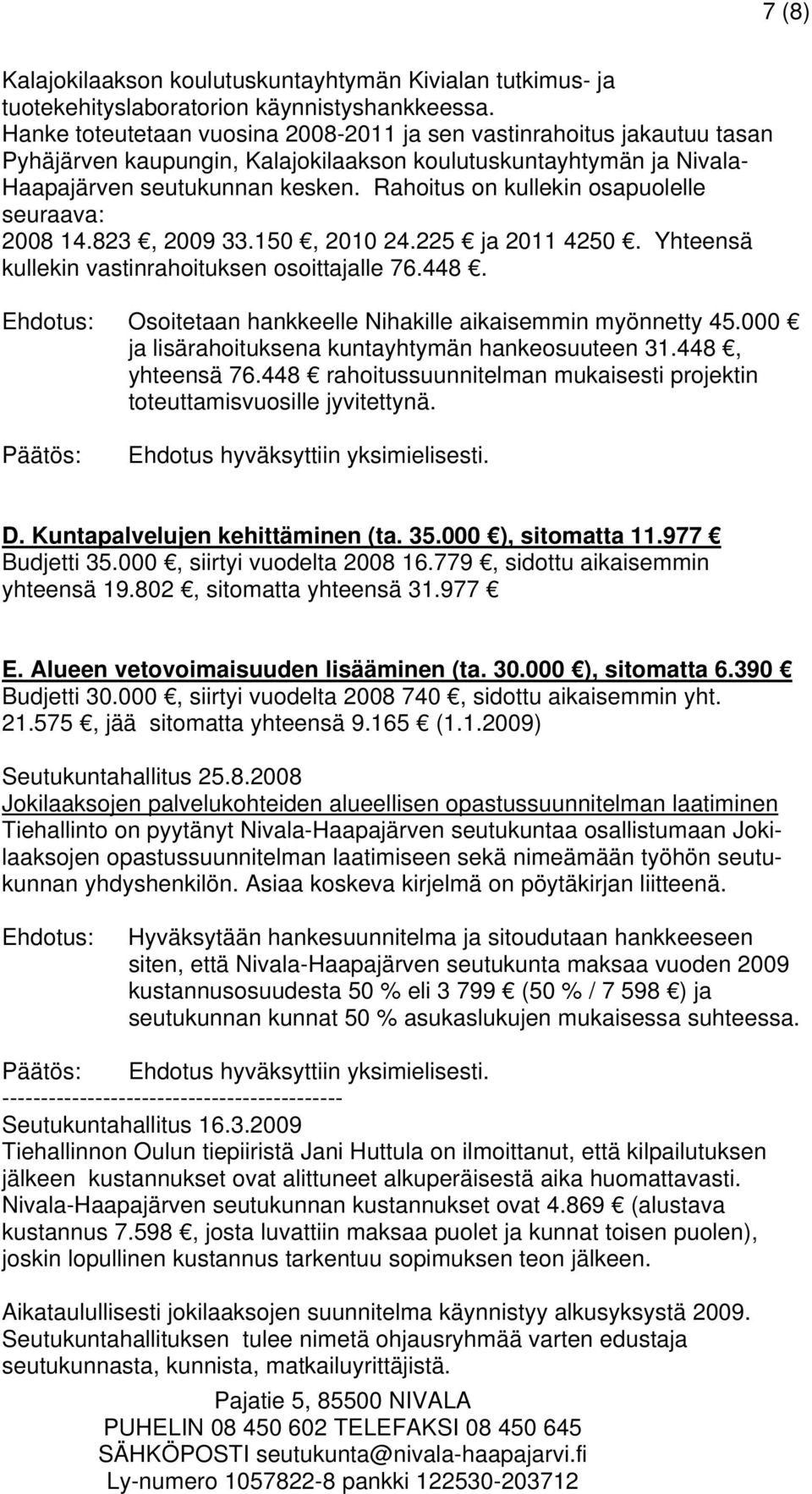 Rahoitus on kullekin osapuolelle seuraava: 2008 14.823, 2009 33.150, 2010 24.225 ja 2011 4250. Yhteensä kullekin vastinrahoituksen osoittajalle 76.448.