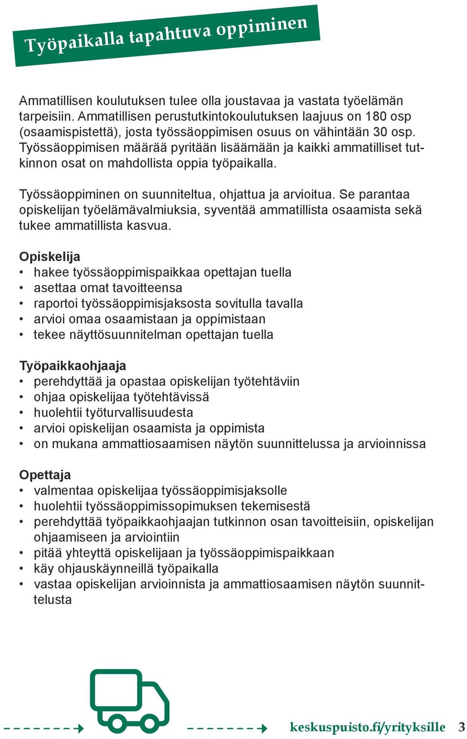 Työssäoppimisen määrää pyritään lisäämään ja kaikki ammatilliset tutkinnon osat on mahdollista oppia työpaikalla. Työssäoppiminen on suunniteltua, ohjattua ja arvioitua.