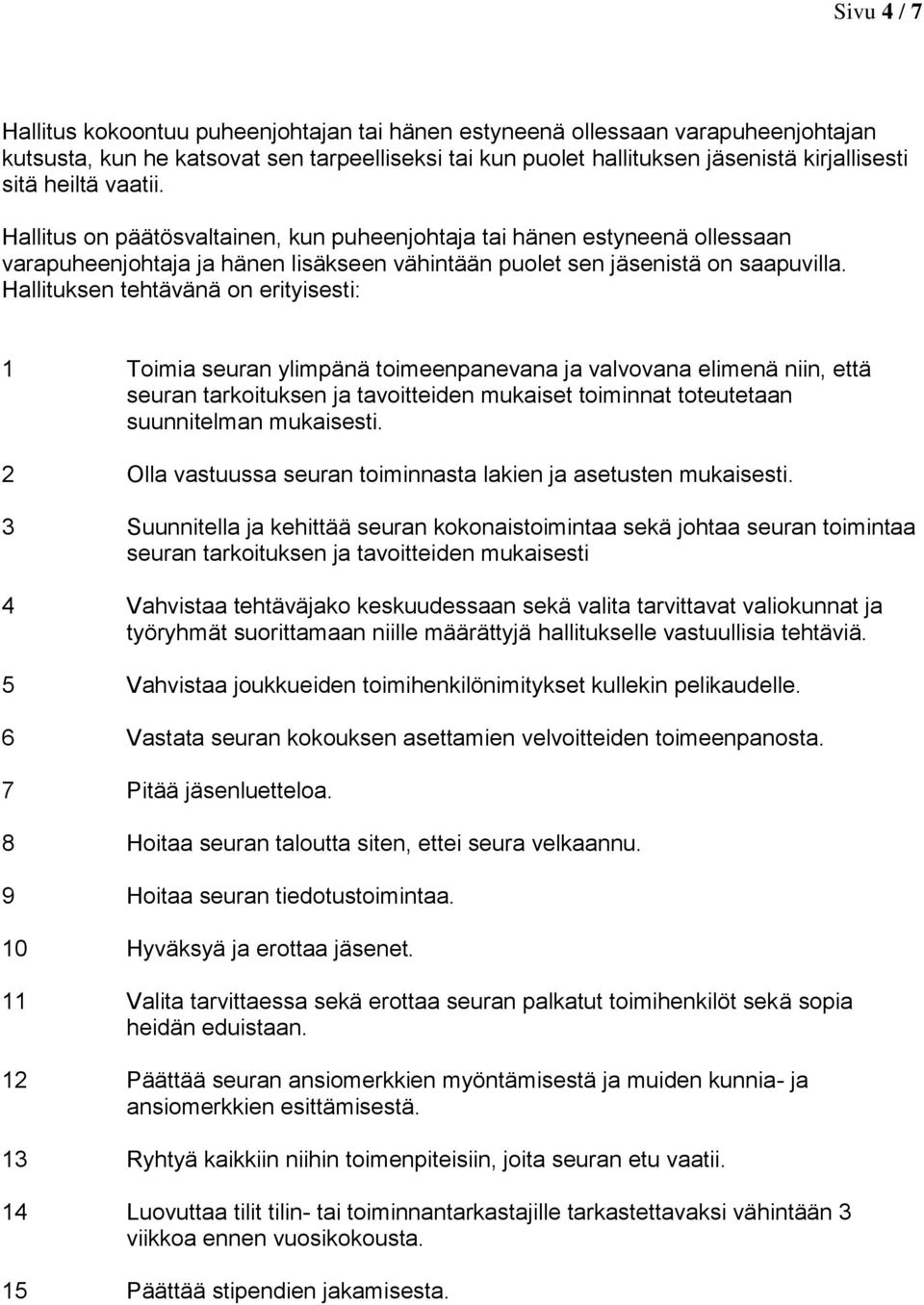 Hallituksen tehtävänä on erityisesti: 1 Toimia seuran ylimpänä toimeenpanevana ja valvovana elimenä niin, että seuran tarkoituksen ja tavoitteiden mukaiset toiminnat toteutetaan suunnitelman