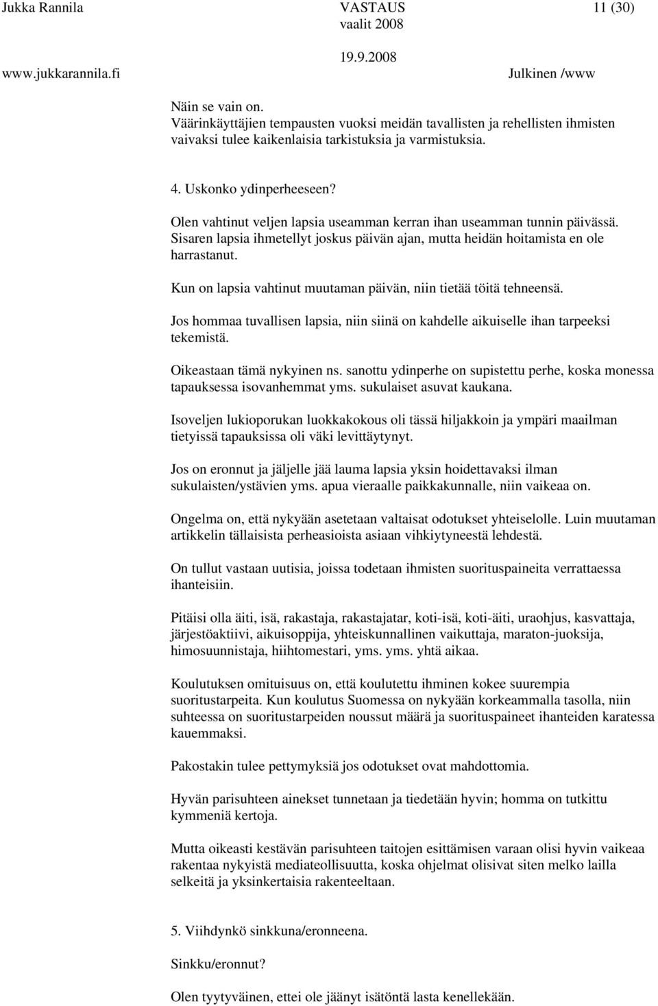 Kun on lapsia vahtinut muutaman päivän, niin tietää töitä tehneensä. Jos hommaa tuvallisen lapsia, niin siinä on kahdelle aikuiselle ihan tarpeeksi tekemistä. Oikeastaan tämä nykyinen ns.