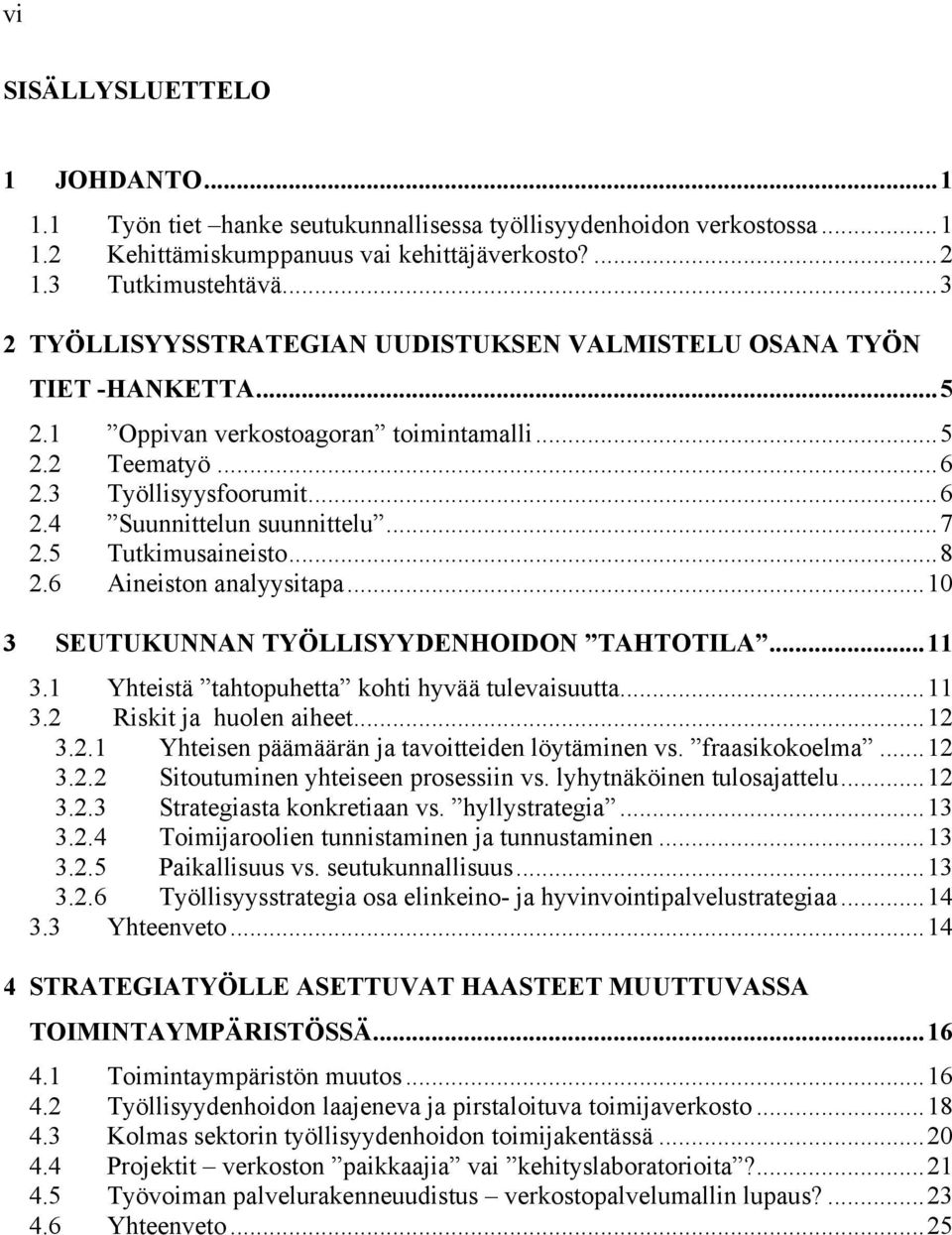 ..7 2.5 Tutkimusaineisto...8 2.6 Aineiston analyysitapa...10 3 SEUTUKUNNAN TYÖLLISYYDENHOIDON TAHTOTILA...11 3.1 Yhteistä tahtopuhetta kohti hyvää tulevaisuutta...11 3.2 Riskit ja huolen aiheet...12 3.