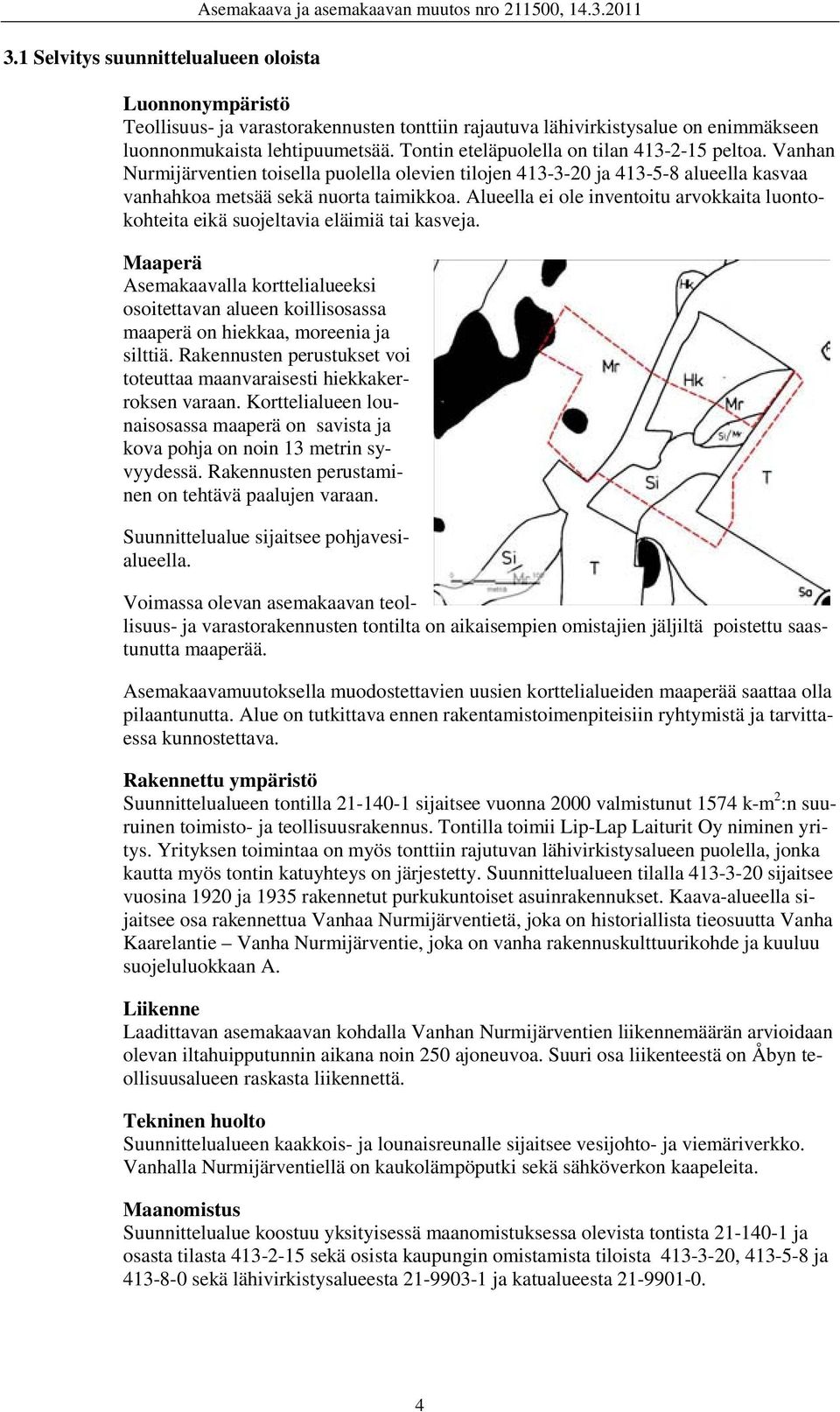 Alueella ei ole inventoitu arvokkaita luontokohteita eikä suojeltavia eläimiä tai kasveja.