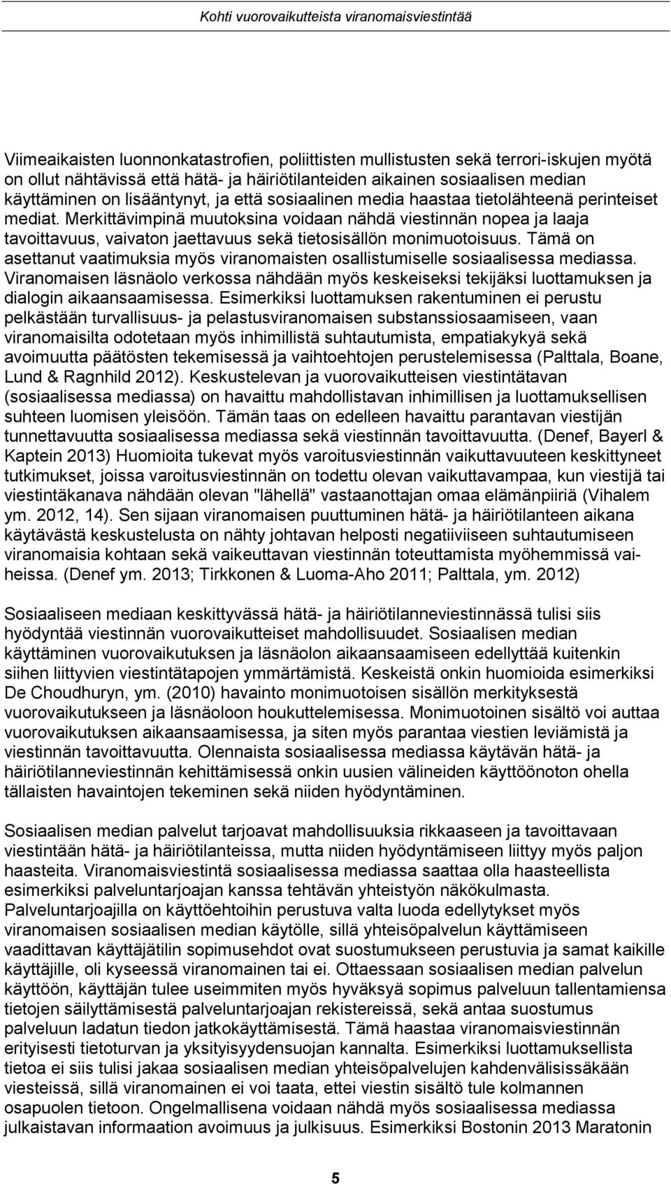 Tämä on asettanut vaatimuksia myös viranomaisten osallistumiselle sosiaalisessa mediassa. Viranomaisen läsnäolo verkossa nähdään myös keskeiseksi tekijäksi luottamuksen ja dialogin aikaansaamisessa.