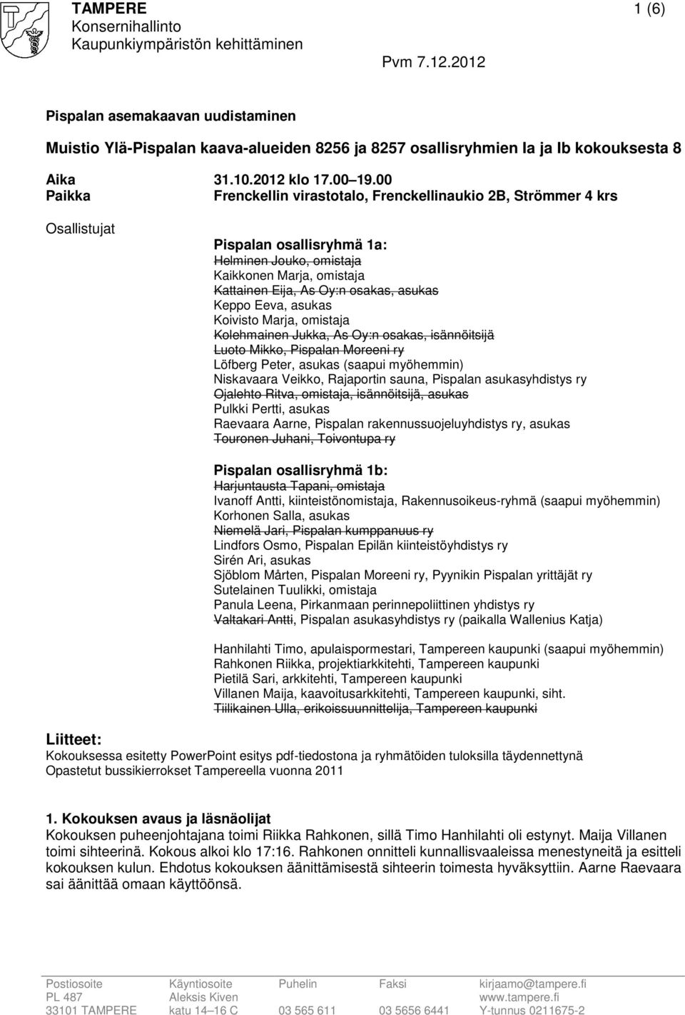 Keppo Eeva, asukas Koivisto Marja, omistaja Kolehmainen Jukka, As Oy:n osakas, isännöitsijä Luoto Mikko, Pispalan Moreeni ry Löfberg Peter, asukas (saapui myöhemmin) Niskavaara Veikko, Rajaportin