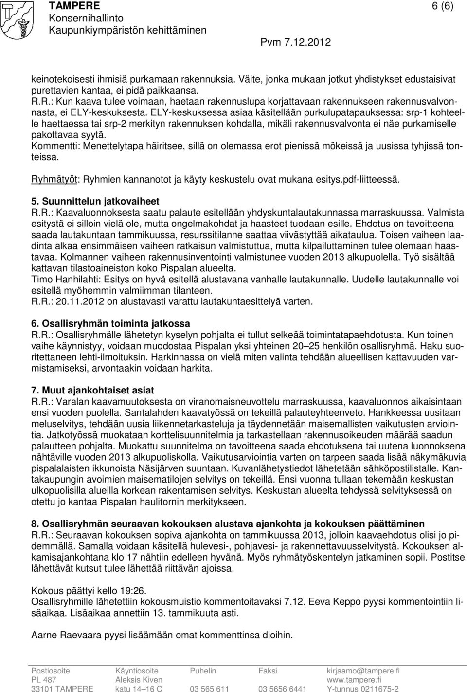 Kommentti: Menettelytapa häiritsee, sillä on olemassa erot pienissä mökeissä ja uusissa tyhjissä tonteissa. Ryhmätyöt: Ryhmien kannanotot ja käyty keskustelu ovat mukana esitys.pdf-liitteessä. 5.