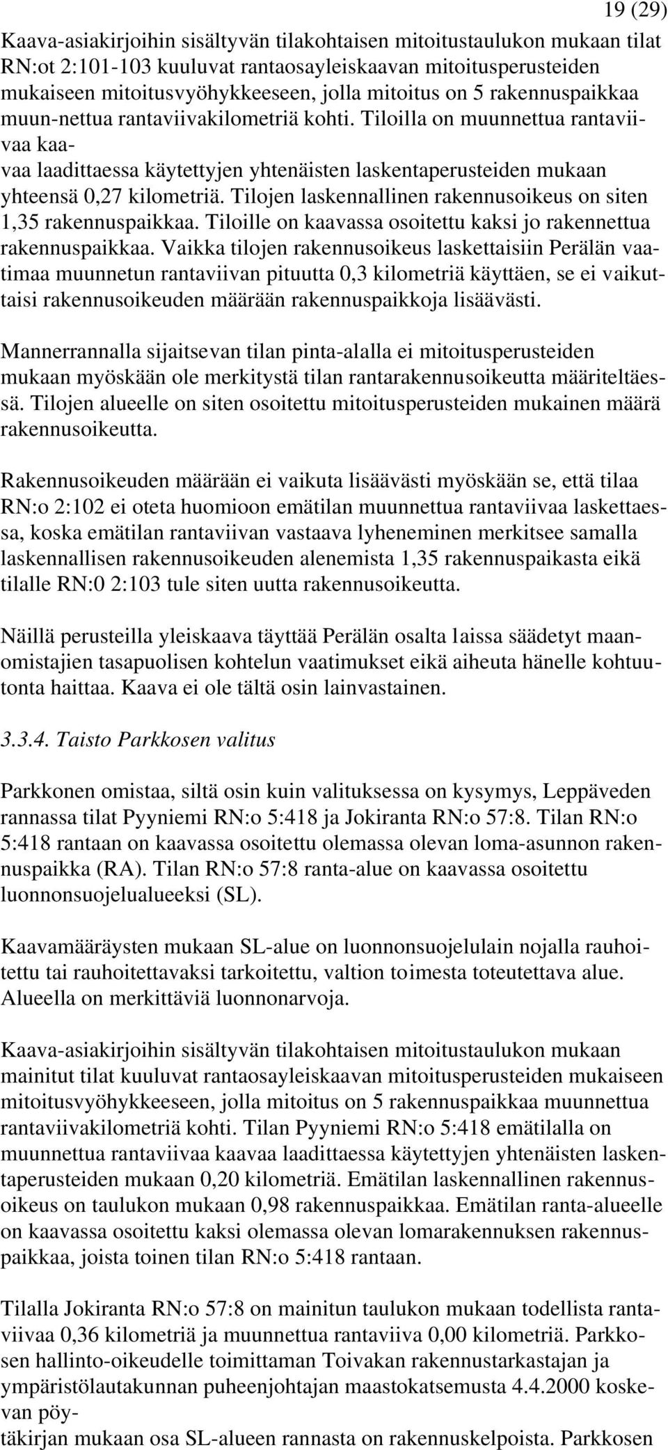 Tilojen laskennallinen rakennusoikeus on siten 1,35 rakennuspaikkaa. Tiloille on kaavassa osoitettu kaksi jo rakennettua rakennuspaikkaa.