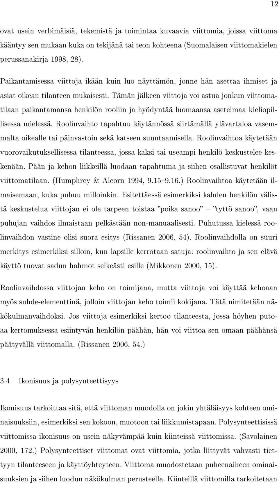 Tämän jälkeen viittoja voi astua jonkun viittomatilaan paikantamansa henkilön rooliin ja hyödyntää luomaansa asetelmaa kieliopillisessa mielessä.