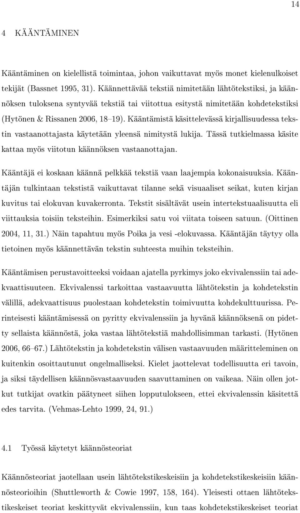 Kääntämistä käsittelevässä kirjallisuudessa tekstin vastaanottajasta käytetään yleensä nimitystä lukija. Tässä tutkielmassa käsite kattaa myös viitotun käännöksen vastaanottajan.