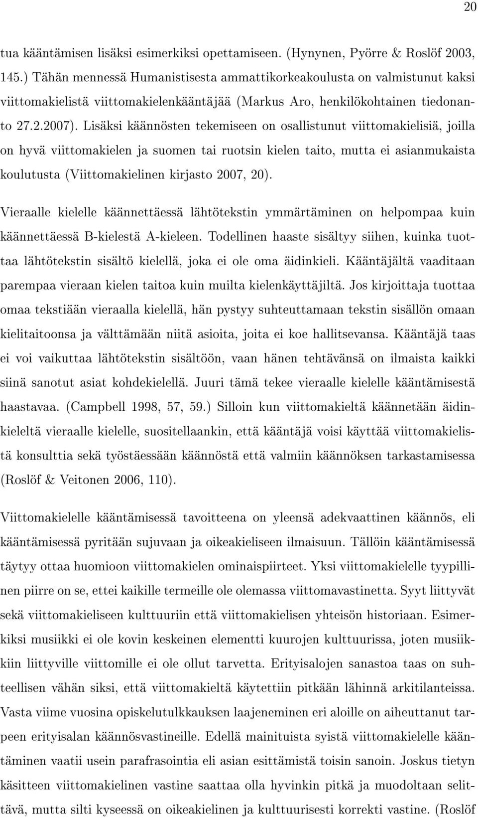 Lisäksi käännösten tekemiseen on osallistunut viittomakielisiä, joilla on hyvä viittomakielen ja suomen tai ruotsin kielen taito, mutta ei asianmukaista koulutusta (Viittomakielinen kirjasto 2007,