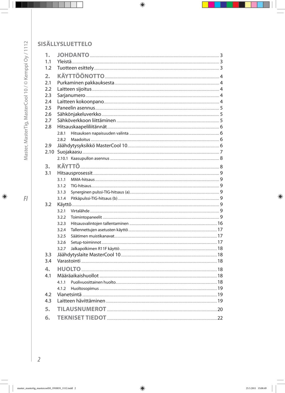 .. 6 2.8.2 Maadoitus... 6 2.9 Jäähdytysyksikkö MasterCool 10... 6 2.10 Suojakaasu... 7 2.10.1 Kaasupullon asennus... 8 3. KÄYTTÖ... 8 3.1 Hitsausprosessit... 9 3.1.1 MMA-hitsaus... 9 3.1.2 TIG-hitsaus.