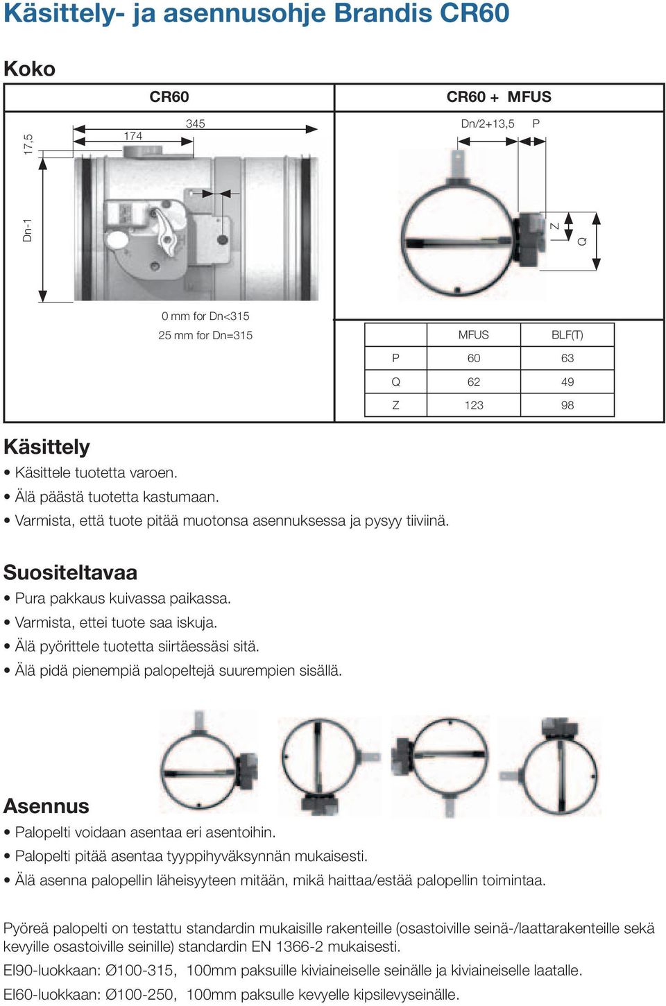 Älä pyörittele tuotetta siirtäessäsi sitä. Älä pidä pienempiä palopeltejä suurempien sisällä. Asennus Palopelti voidaan asentaa eri asentoihin. Palopelti pitää asentaa tyyppihyväksynnän mukaisesti.