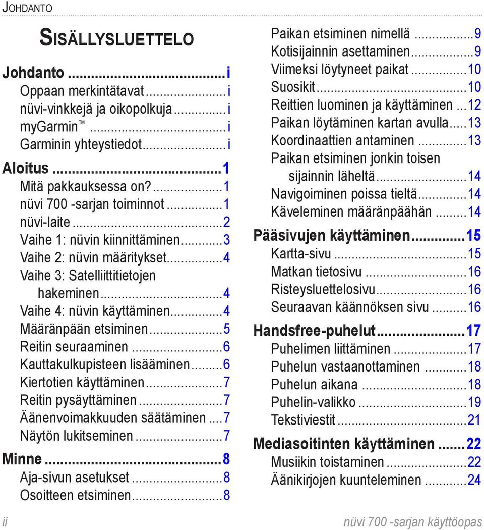 ..4 Määränpään etsiminen...5 Reitin seuraaminen...6 Kauttakulkupisteen lisääminen...6 Kiertotien käyttäminen...7 Reitin pysäyttäminen...7 Äänenvoimakkuuden säätäminen...7 Näytön lukitseminen...7 Minne.