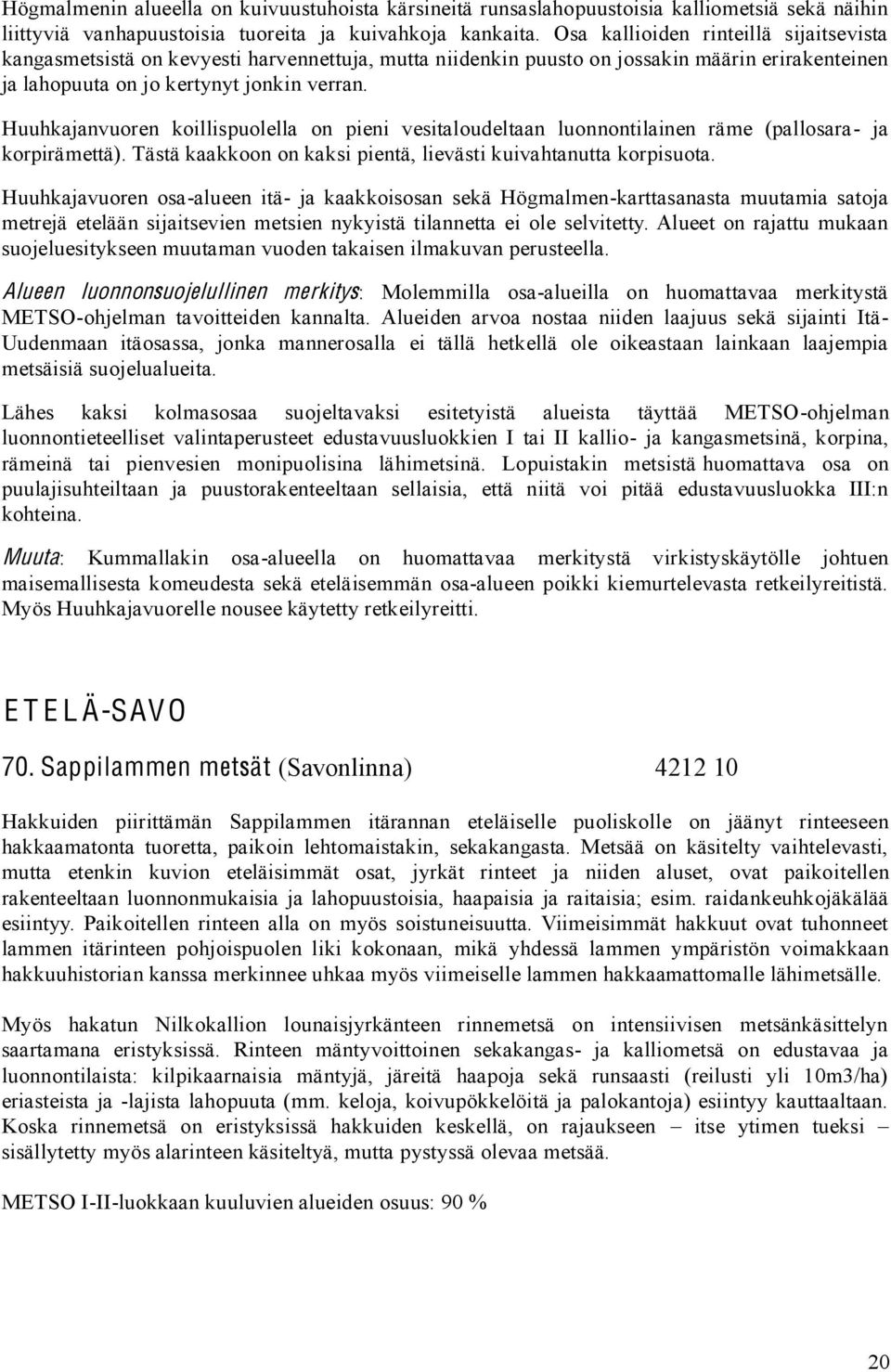 Huuhkajanvuoren koillispuolella on pieni vesitaloudeltaan luonnontilainen räme (pallosara- ja korpirämettä). Tästä kaakkoon on kaksi pientä, lievästi kuivahtanutta korpisuota.