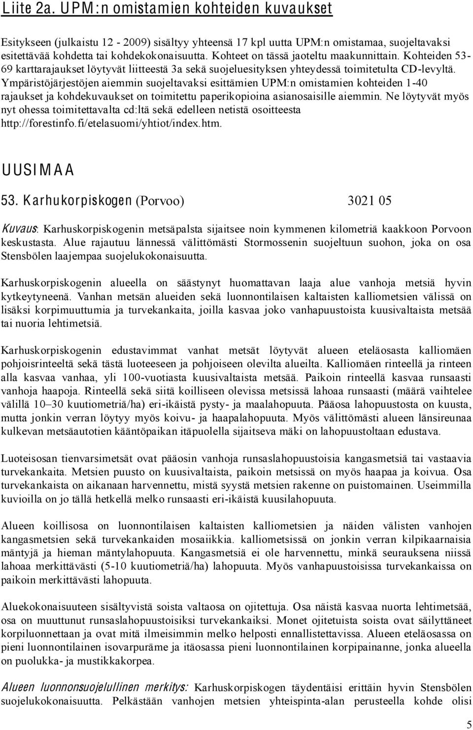 Ympäristöjärjestöjen aiemmin suojeltavaksi esittämien UPM:n omistamien kohteiden 1-40 rajaukset ja kohdekuvaukset on toimitettu paperikopioina asianosaisille aiemmin.