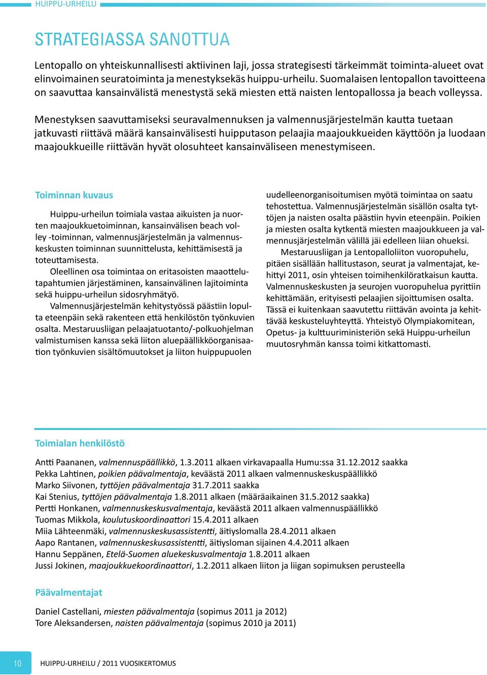 Menestyksen saavuttamiseksi seuravalmennuksen ja valmennusjärjestelmän kautta tuetaan jatkuvasti riittävä määrä kansainvälisesti huipputason pelaajia maajoukkueiden käyttöön ja luodaan maajoukkueille