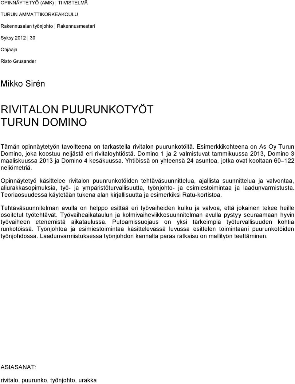 Domino 1 ja 2 valmistuvat tammikuussa 2013, Domino 3 maaliskuussa 2013 ja Domino 4 kesäkuussa. Yhtiöissä on yhteensä 24 asuntoa, jotka ovat kooltaan 60 122 neliömetriä.