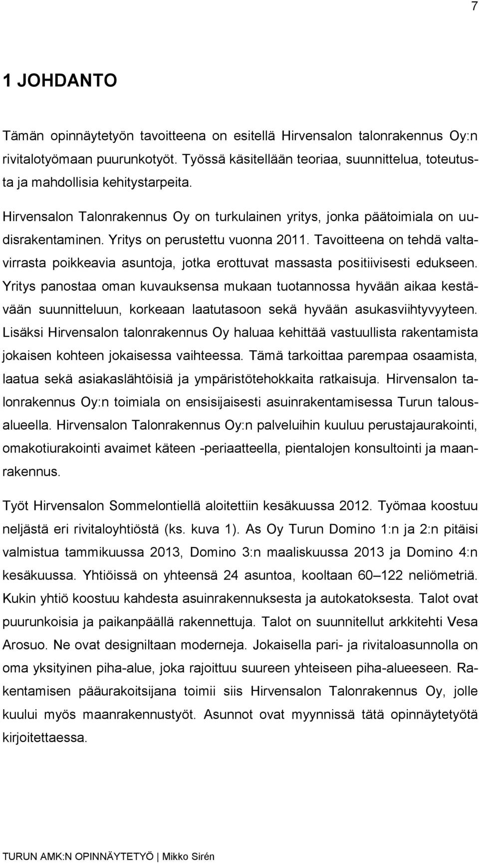 Yritys on perustettu vuonna 2011. Tavoitteena on tehdä valtavirrasta poikkeavia asuntoja, jotka erottuvat massasta positiivisesti edukseen.