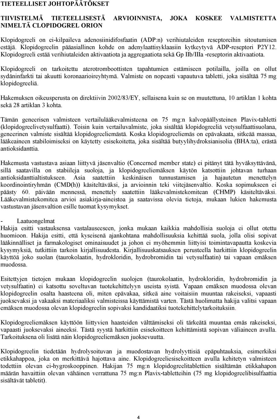 Klopidogreeli estää verihiutaleiden aktivaatiota ja aggregaatiota sekä Gp IIb/IIIa -reseptorin aktivaatiota.