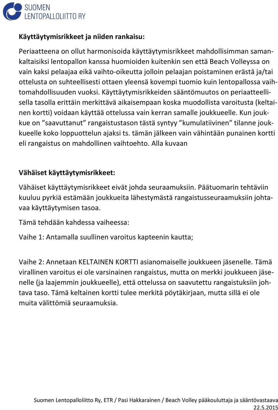 Käyttäytymisrikkeiden sääntömuutos on periaatteellisella tasolla erittäin merkittävä aikaisempaan koska muodollista varoitusta ( kortti) voidaan käyttää ottelussa vain kerran samalle joukkueelle.