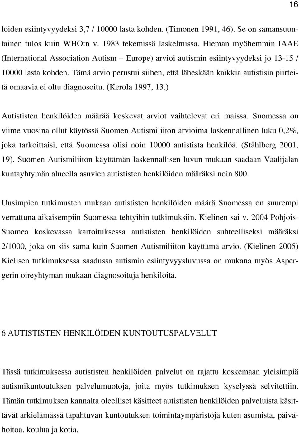 Tämä arvio perustui siihen, että läheskään kaikkia autistisia piirteitä omaavia ei oltu diagnosoitu. (Kerola 1997, 13.) Autististen henkilöiden määrää koskevat arviot vaihtelevat eri maissa.