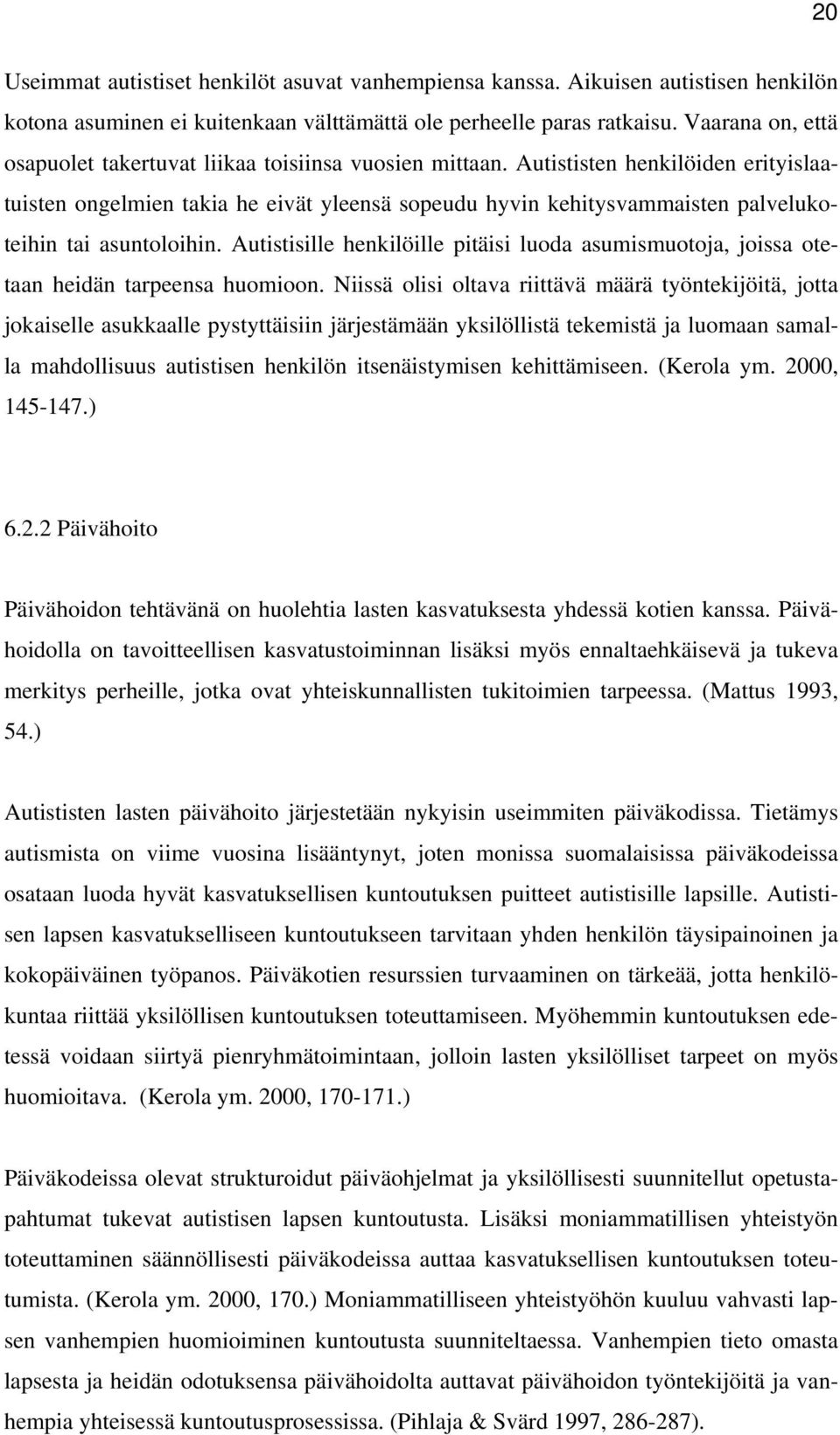 Autististen henkilöiden erityislaatuisten ongelmien takia he eivät yleensä sopeudu hyvin kehitysvammaisten palvelukoteihin tai asuntoloihin.