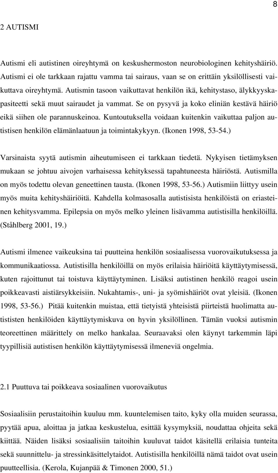 Autismin tasoon vaikuttavat henkilön ikä, kehitystaso, älykkyyskapasiteetti sekä muut sairaudet ja vammat. Se on pysyvä ja koko eliniän kestävä häiriö eikä siihen ole parannuskeinoa.