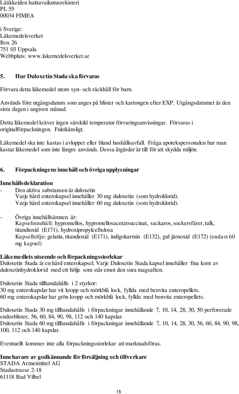 Utgångsdatumet är den sista dagen i angiven månad. Detta läkemedel kräver ingen särskild temperatur förvaringsanvisningar. Förvaras i originalförpackningen. Fuktkänsligt.