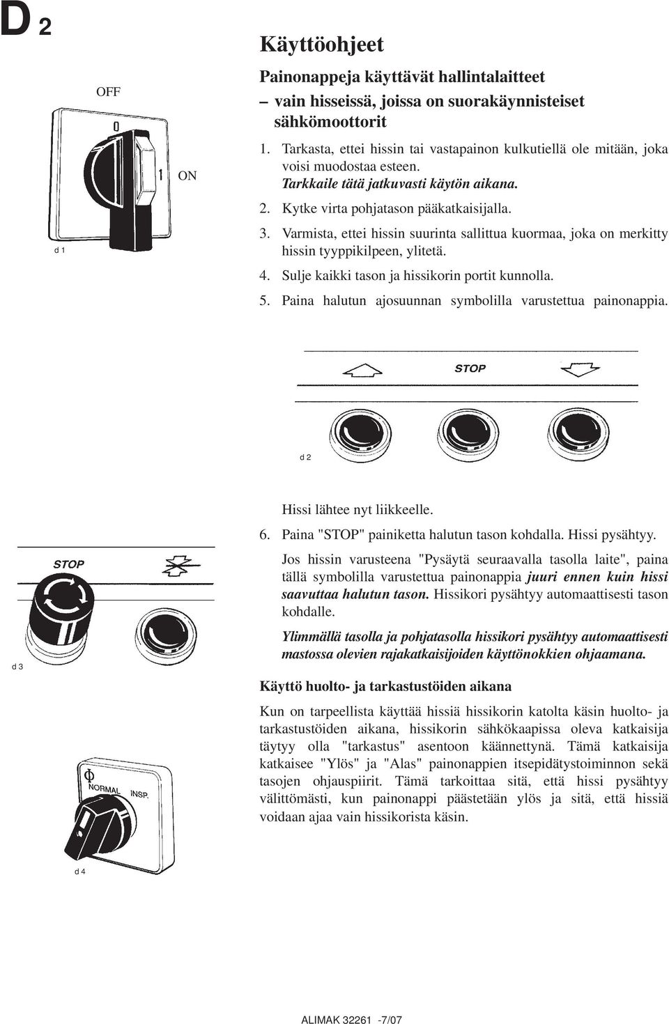 Varmista, ettei hissin suurinta sallittua kuormaa, joka on merkitty hissin tyyppikilpeen, ylitetä. 4. Sulje kaikki tason ja hissikorin portit kunnolla. 5.