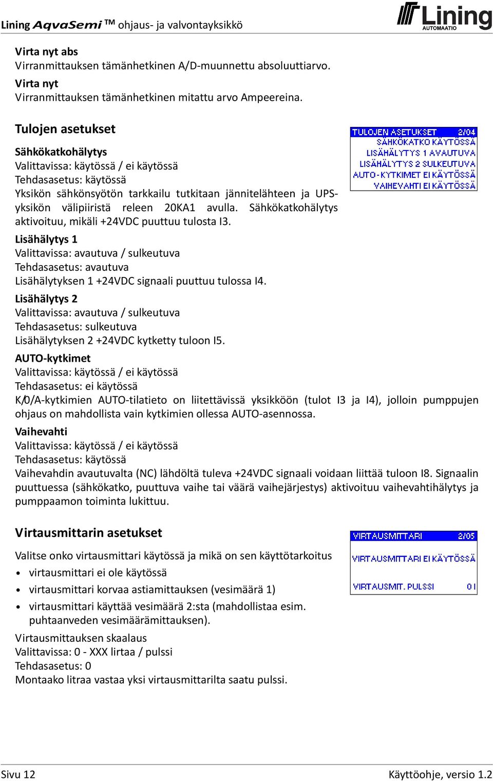 Sähkökatkohälytys aktivoituu, mikäli +24VDC puuttuu tulosta I3. Lisähälytys 1 Valittavissa: avautuva / sulkeutuva Tehdasasetus: avautuva Lisähälytyksen 1 +24VDC signaali puuttuu tulossa I4.