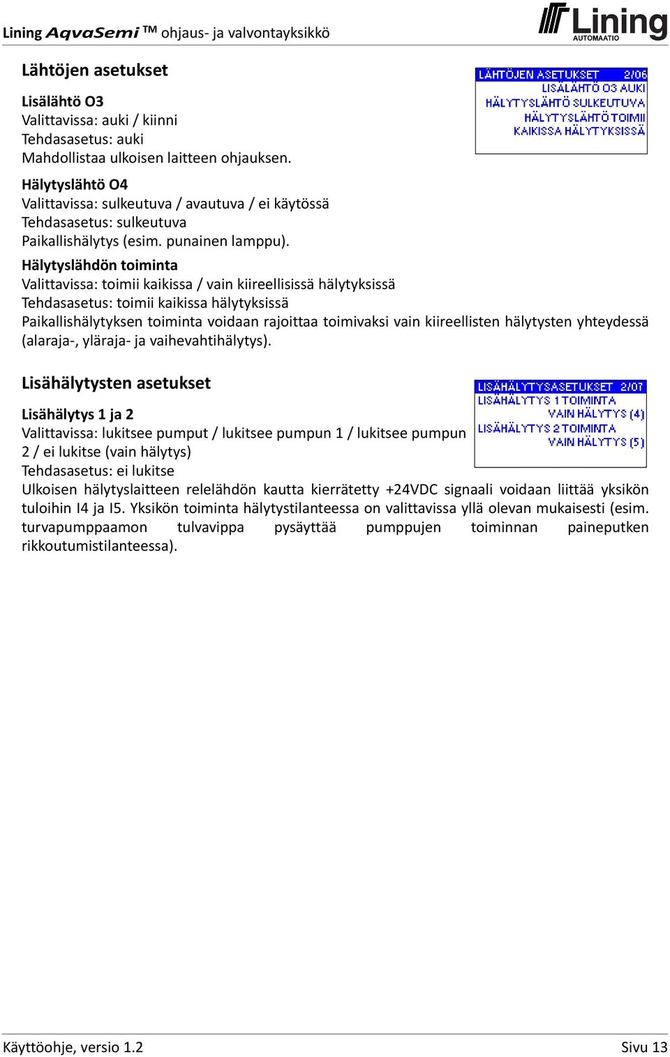 Hälytyslähdön toiminta Valittavissa: toimii kaikissa / vain kiireellisissä hälytyksissä Tehdasasetus: toimii kaikissa hälytyksissä Paikallishälytyksen toiminta voidaan rajoittaa toimivaksi vain