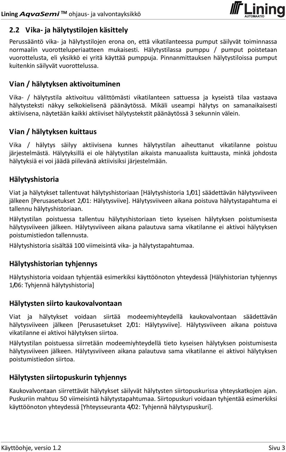 Vian / hälytyksen aktivoituminen Vika / hälytystila aktivoituu välittömästi vikatilanteen sattuessa ja kyseistä tilaa vastaava hälytysteksti näkyy selkokielisenä päänäytössä.