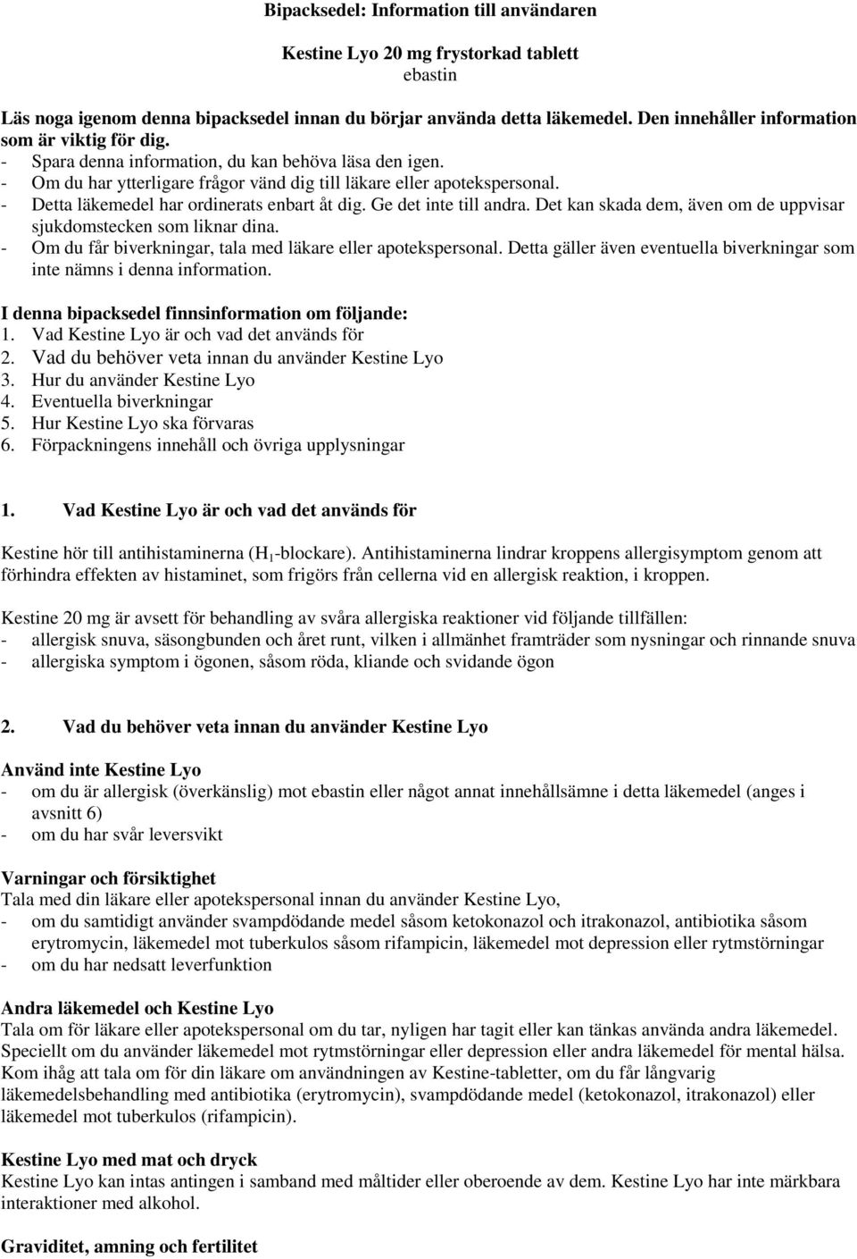 - Detta läkemedel har ordinerats enbart åt dig. Ge det inte till andra. Det kan skada dem, även om de uppvisar sjukdomstecken som liknar dina.