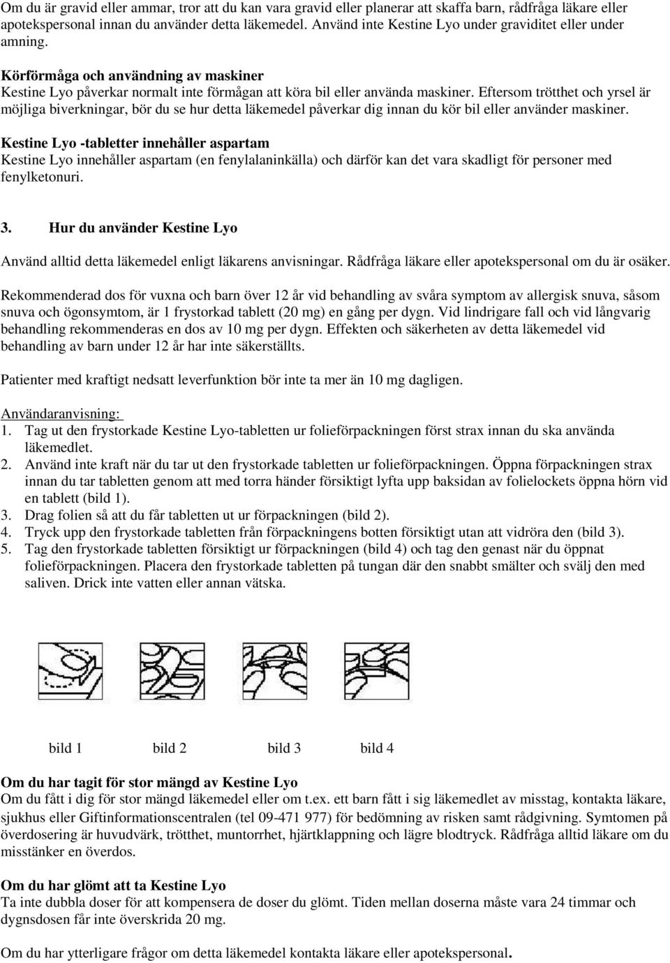 Eftersom trötthet och yrsel är möjliga biverkningar, bör du se hur detta läkemedel påverkar dig innan du kör bil eller använder maskiner.