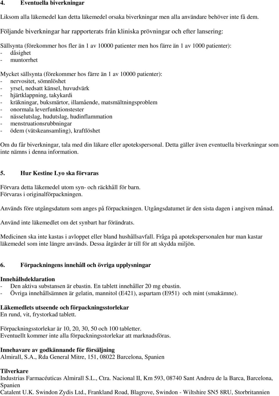 muntorrhet Mycket sällsynta (förekommer hos färre än 1 av 10000 patienter): - nervositet, sömnlöshet - yrsel, nedsatt känsel, huvudvärk - hjärtklappning, takykardi - kräkningar, buksmärtor,