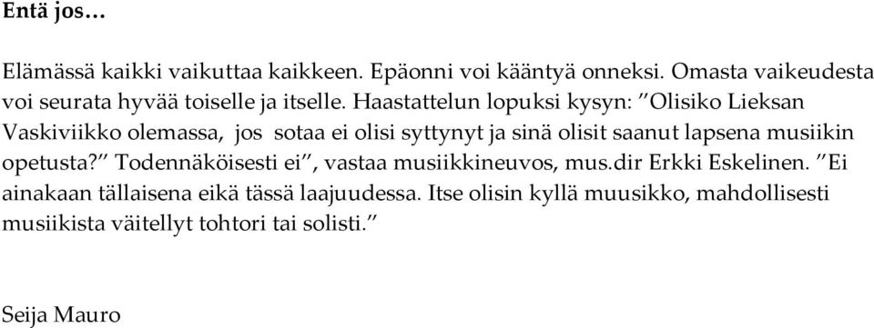 Haastattelun lopuksi kysyn: Olisiko Lieksan Vaskiviikko olemassa, jos sotaa ei olisi syttynyt ja sinä olisit saanut