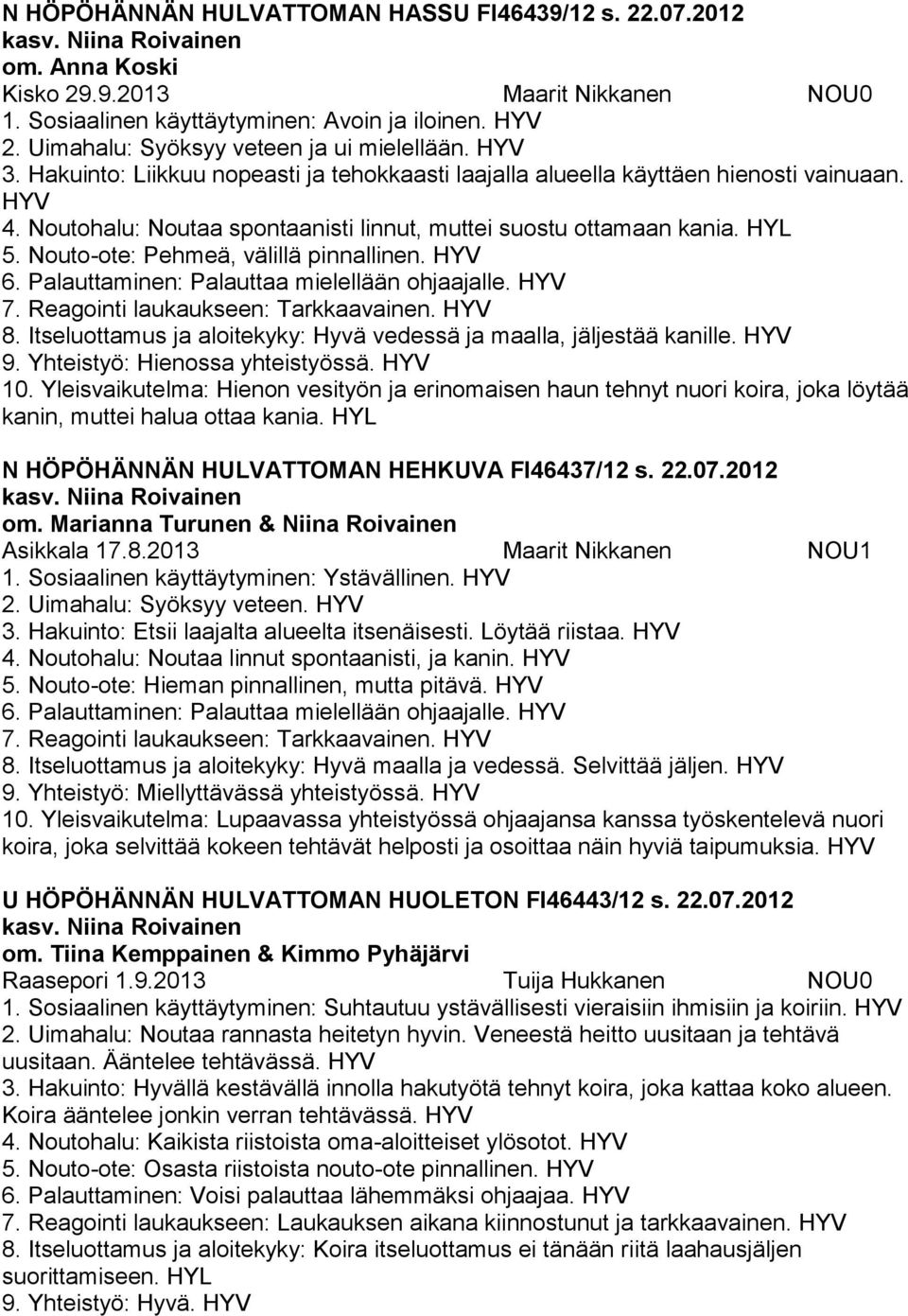 Nouto-ote: Pehmeä, välillä pinnallinen. 6. Palauttaminen: Palauttaa mielellään ohjaajalle. 7. Reagointi laukaukseen: Tarkkaavainen. 8.