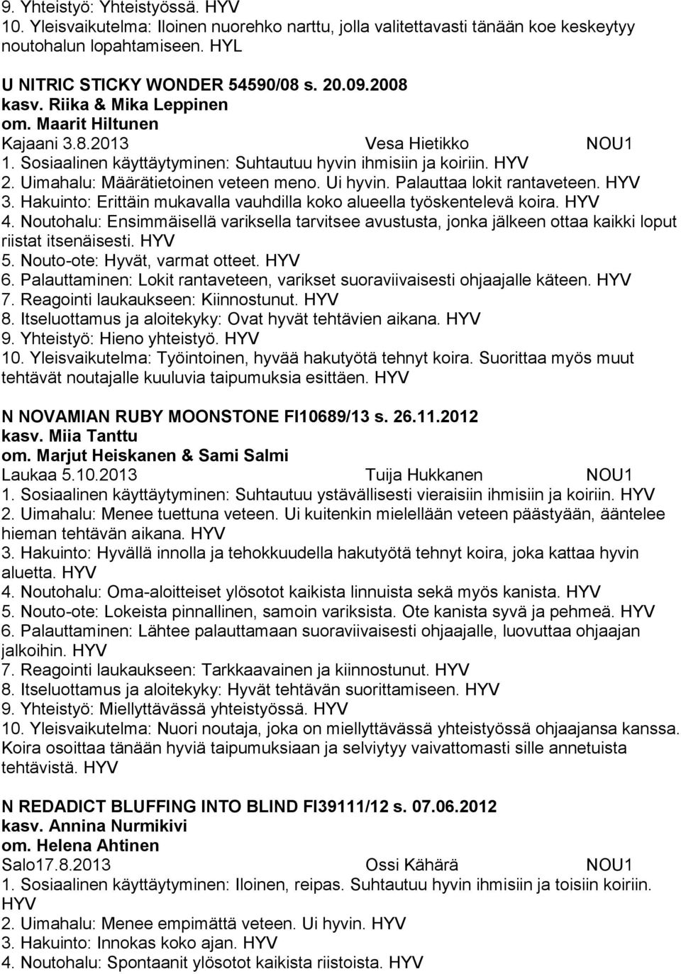 Palauttaa lokit rantaveteen. 3. Hakuinto: Erittäin mukavalla vauhdilla koko alueella työskentelevä koira. 4.