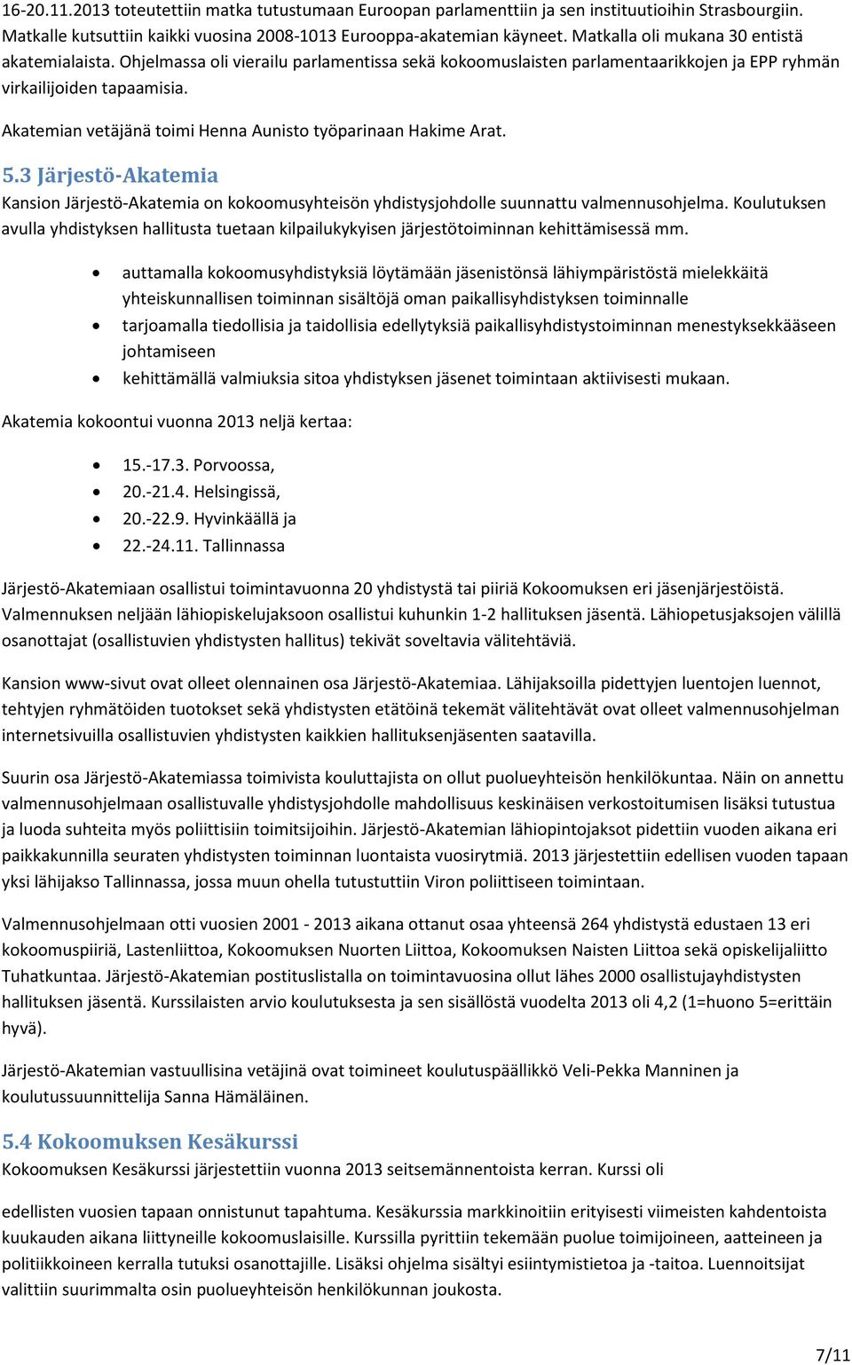 Akatemian vetäjänä toimi Henna Aunisto työparinaan Hakime Arat. 5.3 Järjestö-Akatemia Kansion Järjestö-Akatemia on kokoomusyhteisön yhdistysjohdolle suunnattu valmennusohjelma.