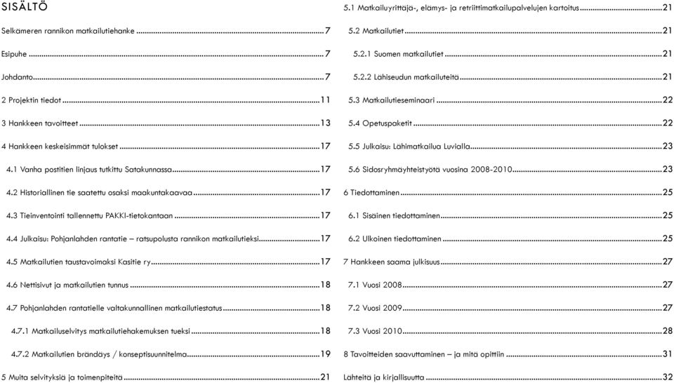 ..17 4.5 Matkailutien taustavoimaksi Kasitie ry...17 4.6 Nettisivut ja matkailutien tunnus...18 4.7 Pohjanlahden rantatielle valtakunnallinen matkailutiestatus...18 4.7.1 Matkailuselvitys matkailutiehakemuksen tueksi.