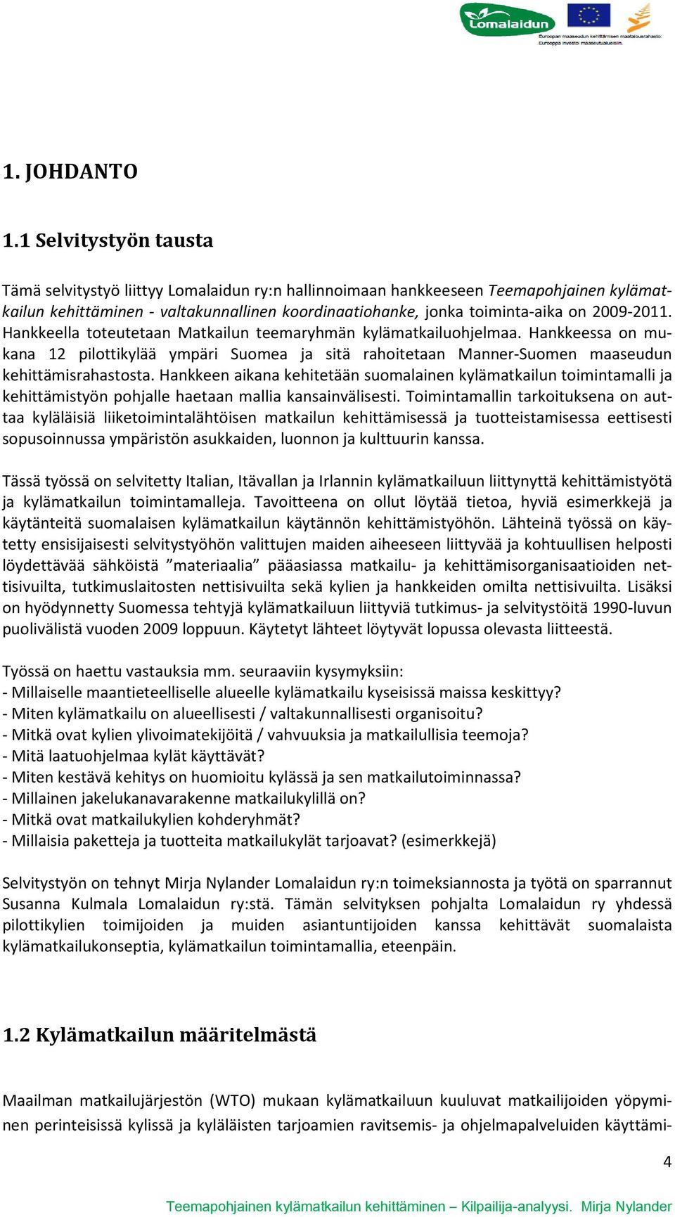 2009-2011. Hankkeella toteutetaan Matkailun teemaryhmän kylämatkailuohjelmaa. Hankkeessa on mukana 12 pilottikylää ympäri Suomea ja sitä rahoitetaan Manner-Suomen maaseudun kehittämisrahastosta.