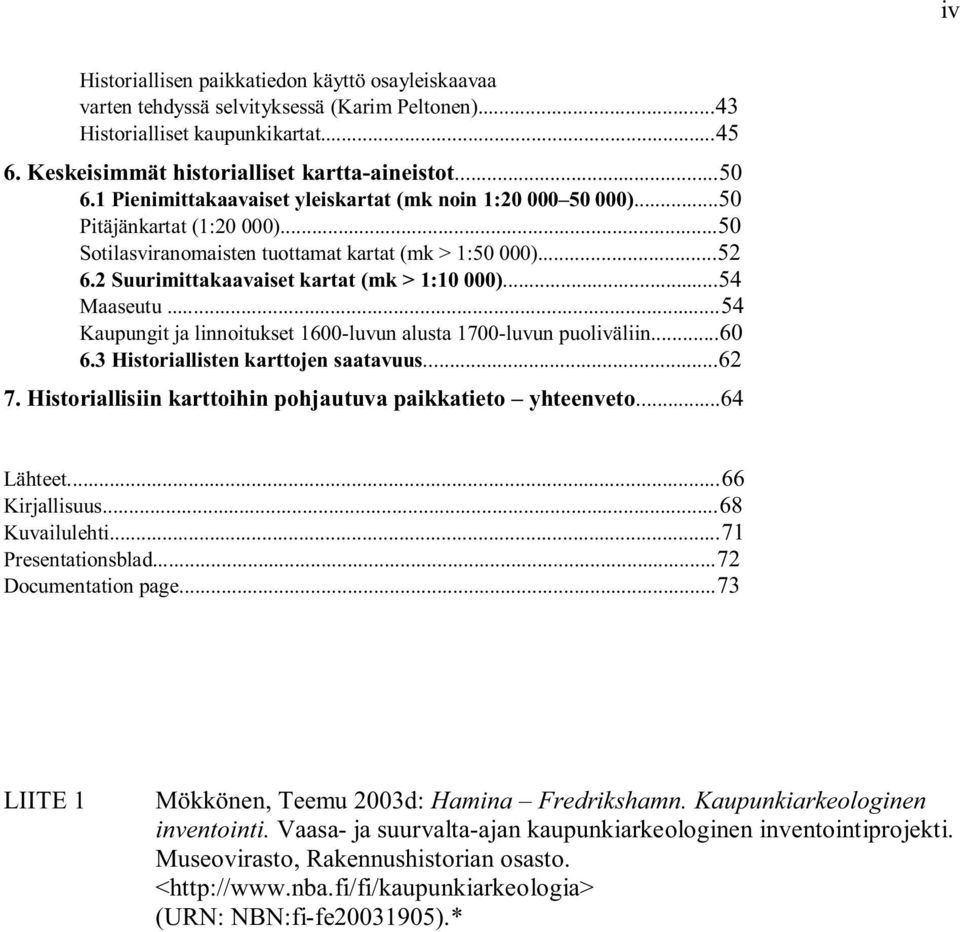 2 Suurimittakaavaiset kartat (mk > 1:10 000)...54 Maaseutu...54 Kaupungit ja linnoitukset 1600-luvun alusta 1700-luvun puoliväliin...60 6.3 Historiallisten karttojen saatavuus...62 7.