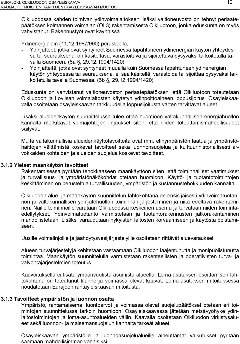 1987/990) perusteella: - Ydinjätteet, jotka ovat syntyneet Suomessa tapahtuneen ydinenergian käytön yhteydessä tai seurauksena, on käsiteltävä, varastoitava ja sijoitettava pysyväksi tarkoitetulla