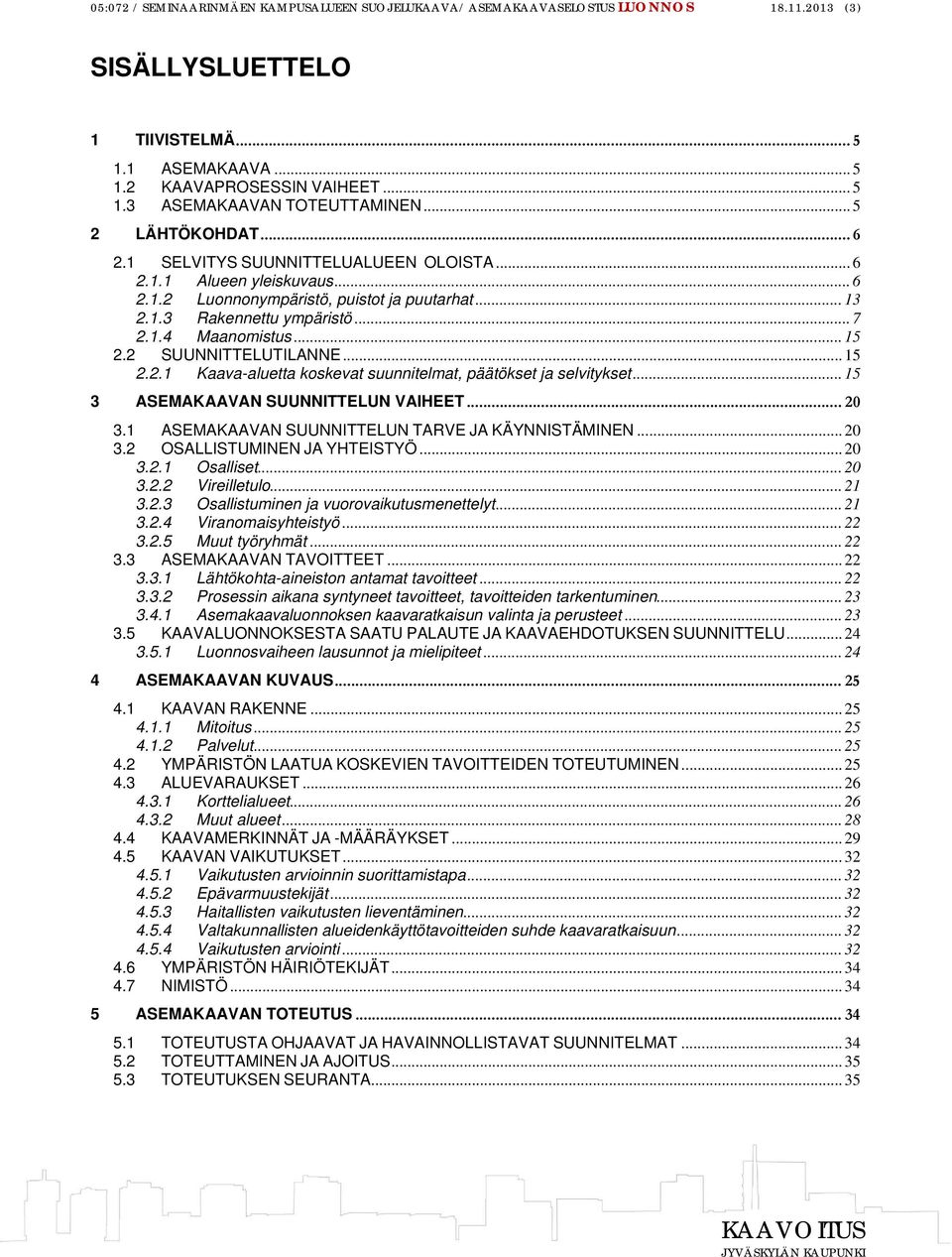 .. 15 2.2 SUUNNITTELUTILANNE... 15 2.2.1 Kaava-aluetta koskevat suunnitelmat, päätökset ja selvitykset... 15 3 ASEMAKAAVAN SUUNNITTELUN VAIHEET... 20 3.