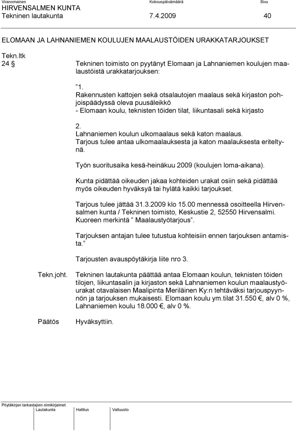 Lahnaniemen koulun ulkomaalaus sekä katon maalaus. Tarjous tulee antaa ulkomaalauksesta ja katon maalauksesta eriteltynä. Työn suoritusaika kesä-heinäkuu 2009 (koulujen loma-aikana).