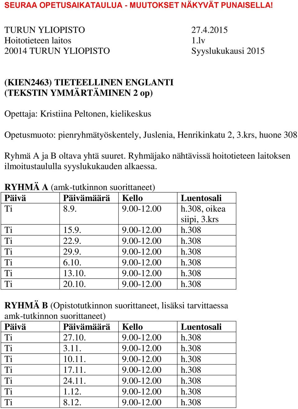 308, oikea siipi, 3.krs Ti 15.9. 9.00-12.00 h.308 Ti 22.9. 9.00-12.00 h.308 Ti 29.9. 9.00-12.00 h.308 Ti 6.10. 9.00-12.00 h.308 Ti 13.10. 9.00-12.00 h.308 Ti 20.10. 9.00-12.00 h.308 RYHMÄ B (Opistotutkinnon suorittaneet, lisäksi tarvittaessa amk-tutkinnon suorittaneet) Ti 27.