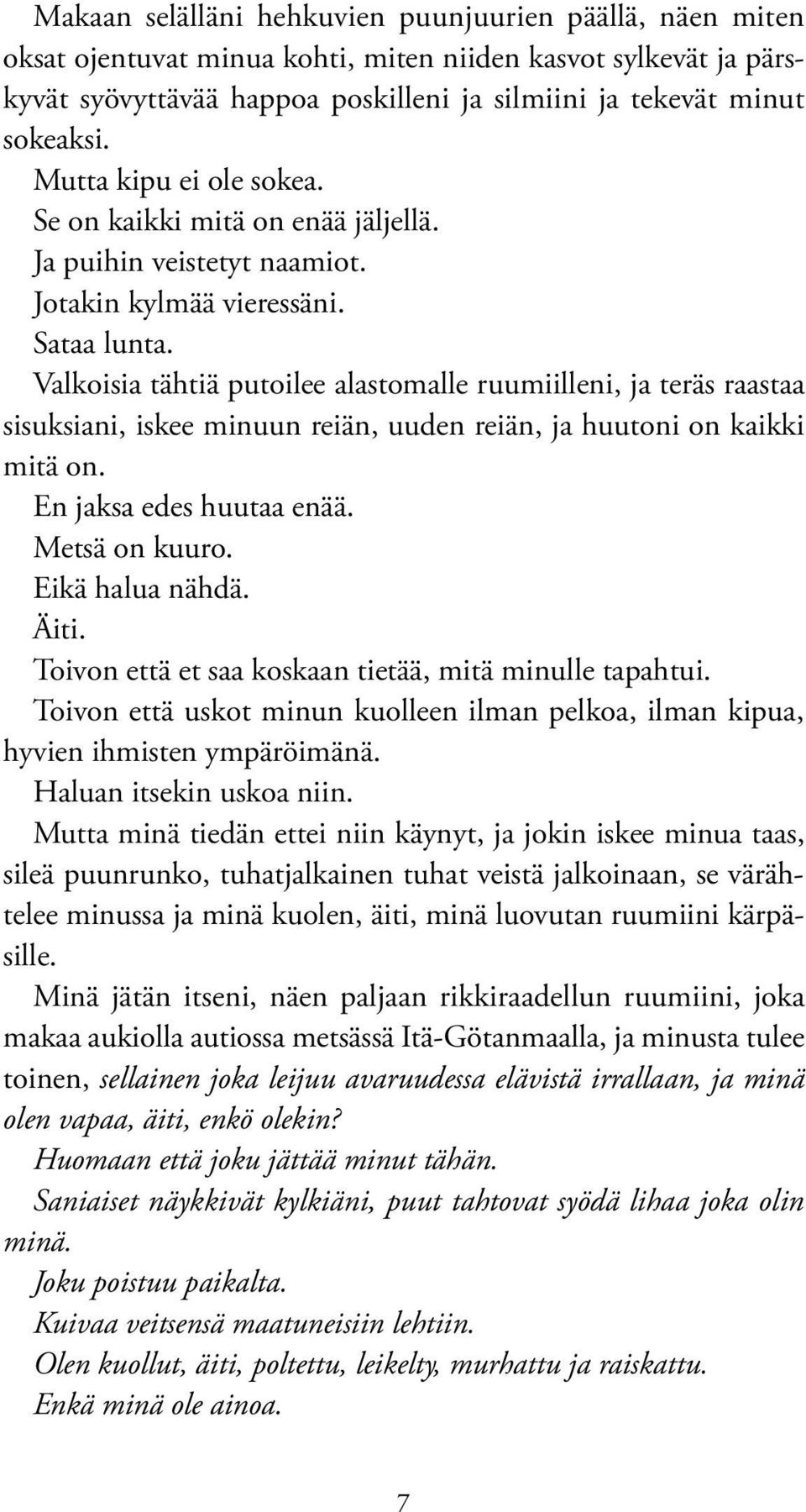 Valkoisia tähtiä putoilee alastomalle ruumiilleni, ja teräs raastaa sisuksiani, iskee minuun reiän, uuden reiän, ja huutoni on kaikki mitä on. En jaksa edes huutaa enää. Metsä on kuuro.