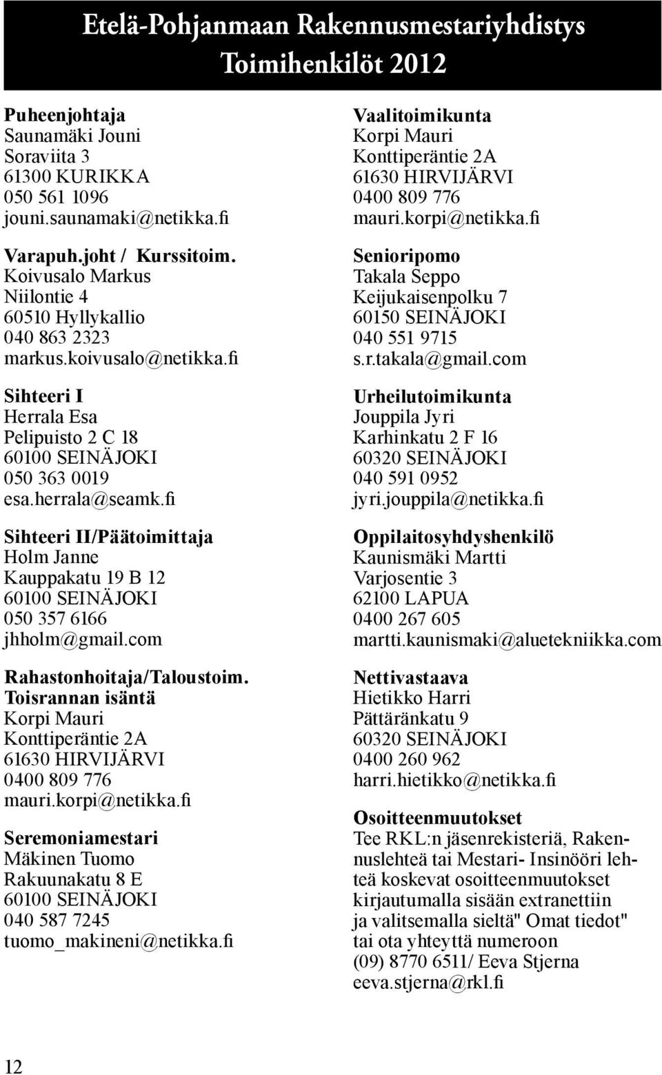 fi Sihteeri II/Päätoimittaja Holm Janne Kauppakatu 19 B 12 60100 SEINÄJOKI 050 357 6166 jhholm@gmail.com Rahastonhoitaja/Taloustoim.