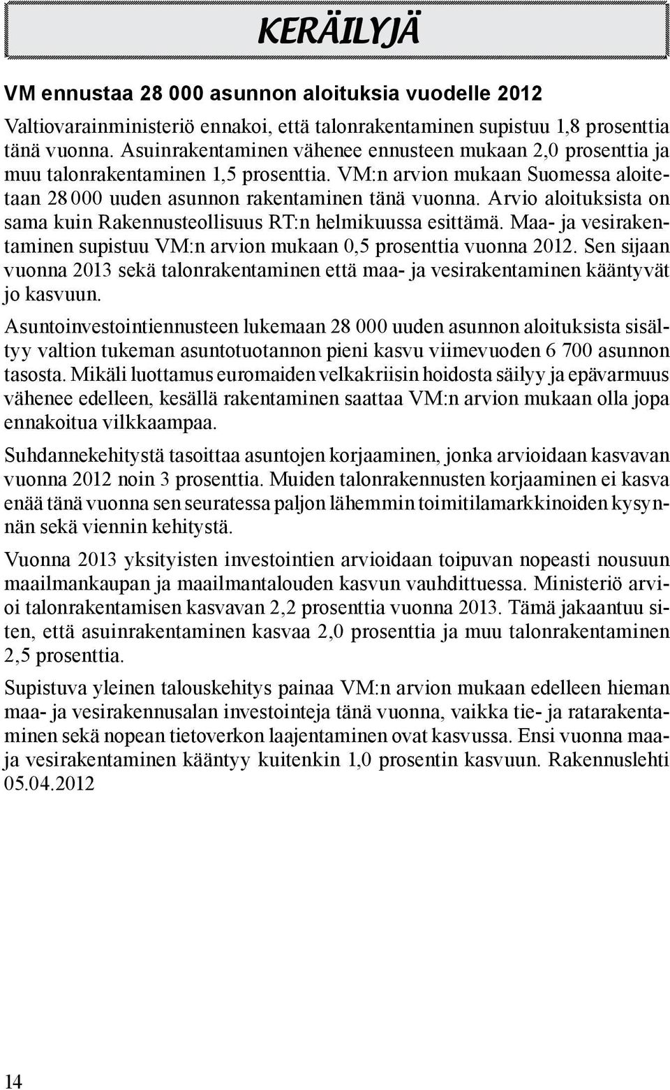 Arvio aloituksista on sama kuin Rakennusteollisuus RT:n helmikuussa esittämä. Maa- ja vesirakentaminen supistuu VM:n arvion mukaan 0,5 prosenttia vuonna 2012.